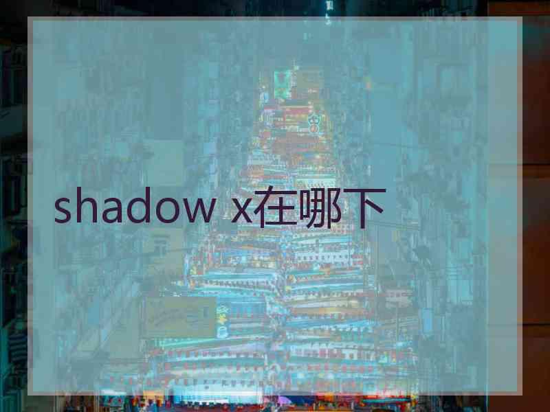 shadow x在哪下