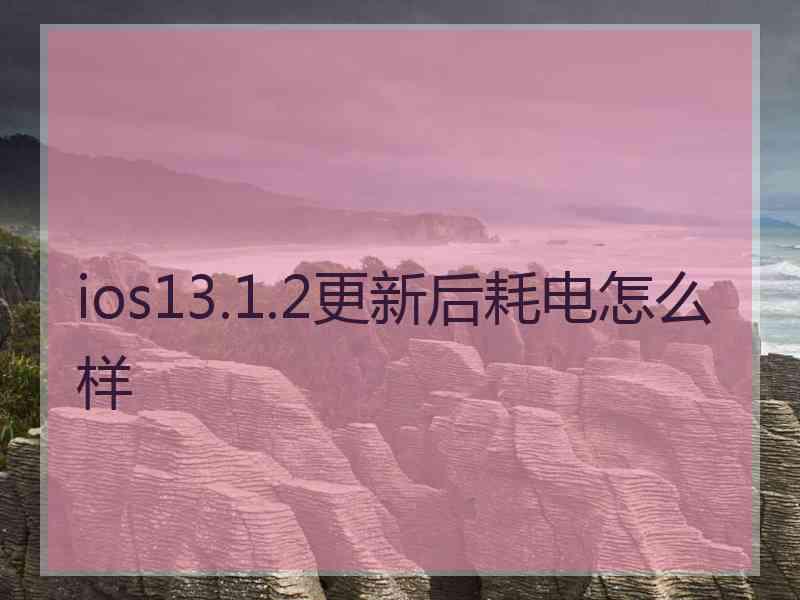 ios13.1.2更新后耗电怎么样