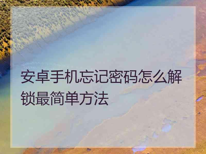 安卓手机忘记密码怎么解锁最简单方法