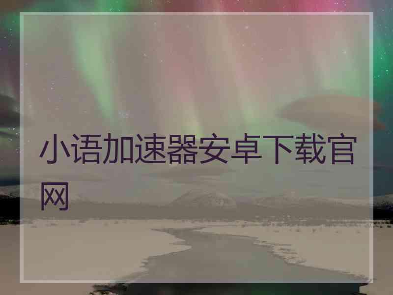 小语加速器安卓下载官网