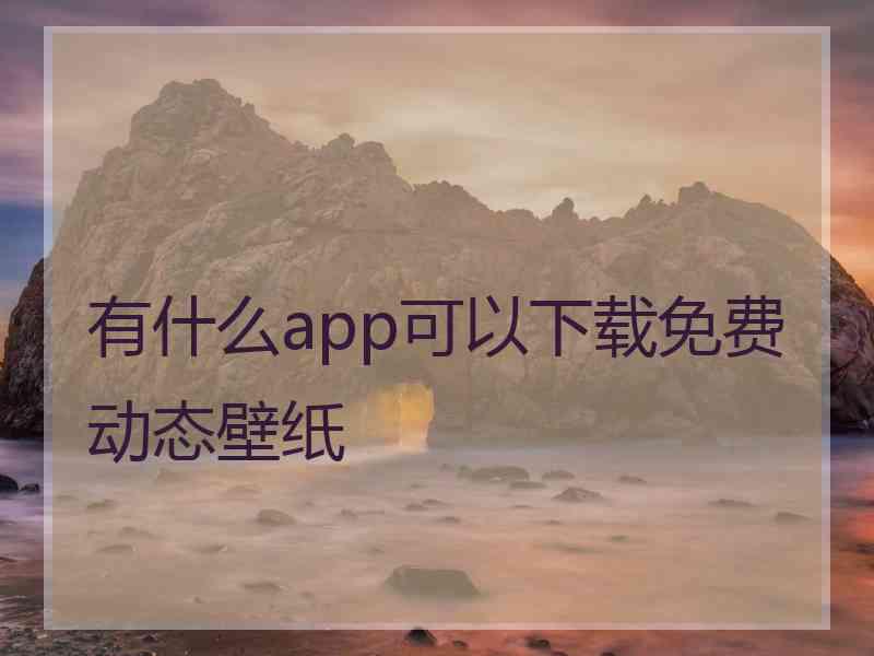 有什么app可以下载免费动态壁纸