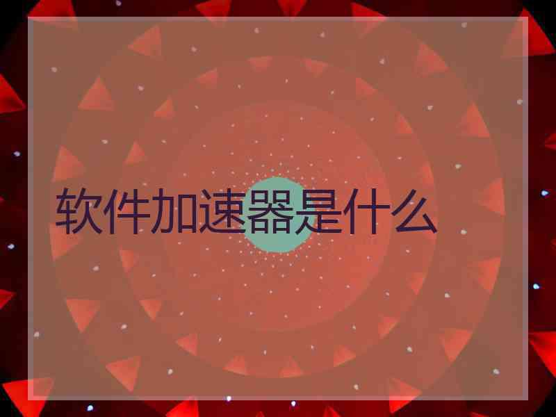 软件加速器是什么