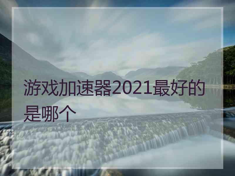 游戏加速器2021最好的是哪个