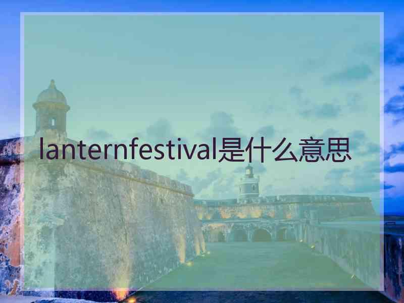 lanternfestival是什么意思