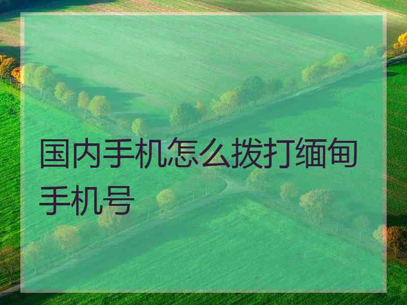 国内手机怎么拨打缅甸手机号