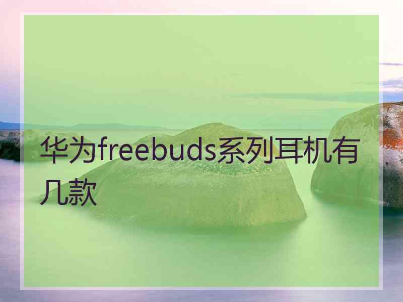 华为freebuds系列耳机有几款