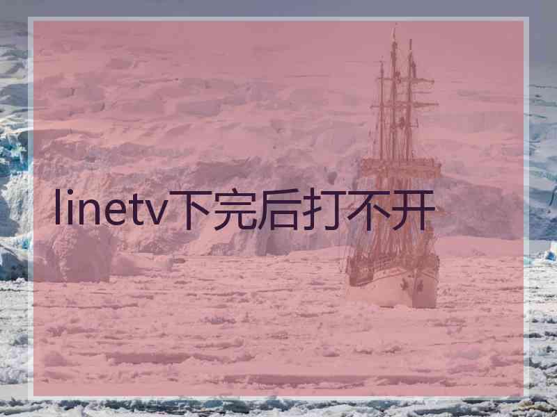 linetv下完后打不开