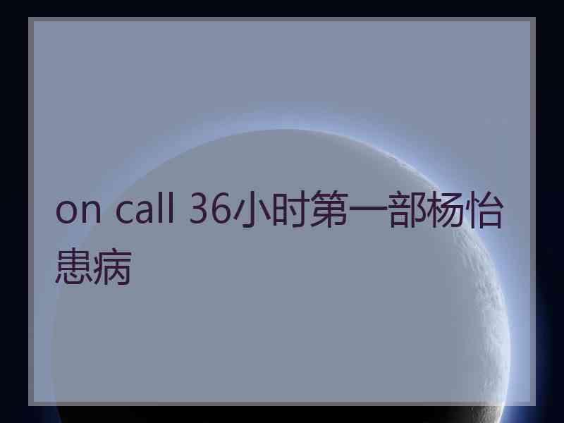 on call 36小时第一部杨怡患病