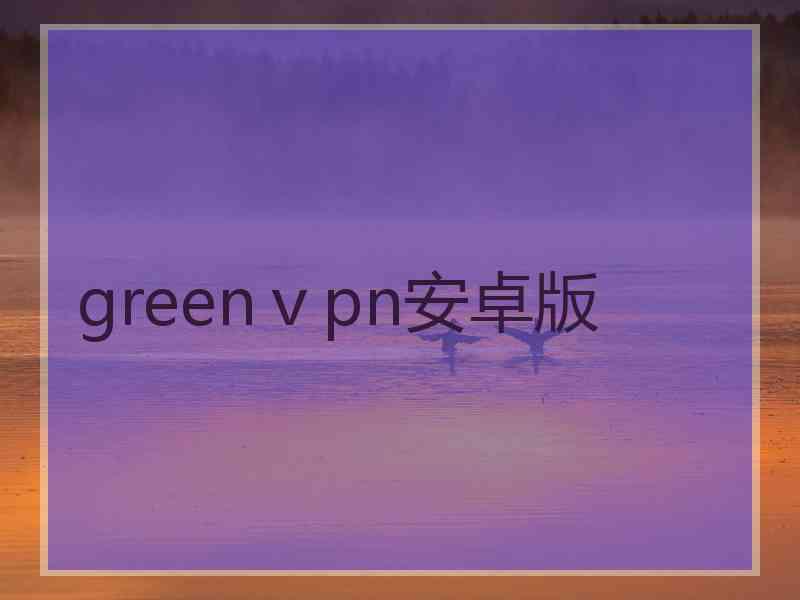 greenⅴpn安卓版