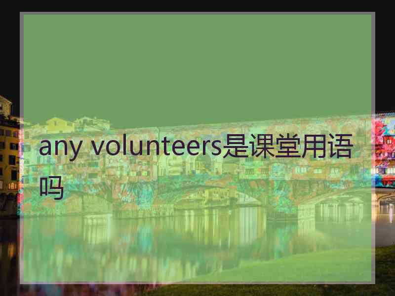 any volunteers是课堂用语吗