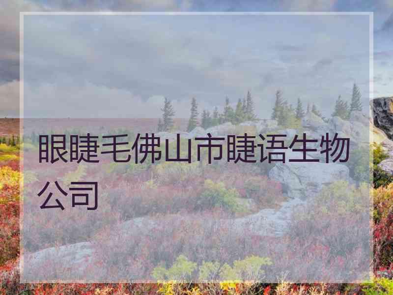 眼睫毛佛山市睫语生物公司