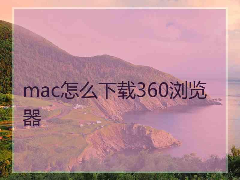 mac怎么下载360浏览器