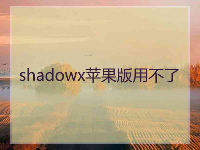 shadowx苹果版用不了