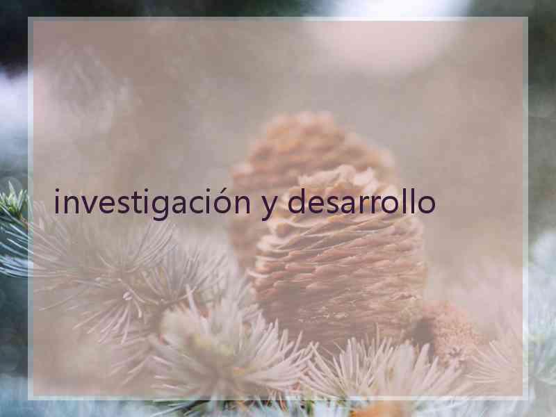 investigación y desarrollo