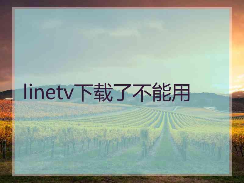 linetv下载了不能用