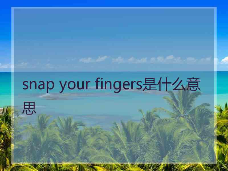 snap your fingers是什么意思