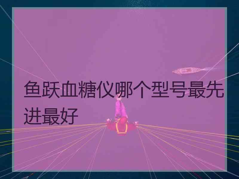 鱼跃血糖仪哪个型号最先进最好