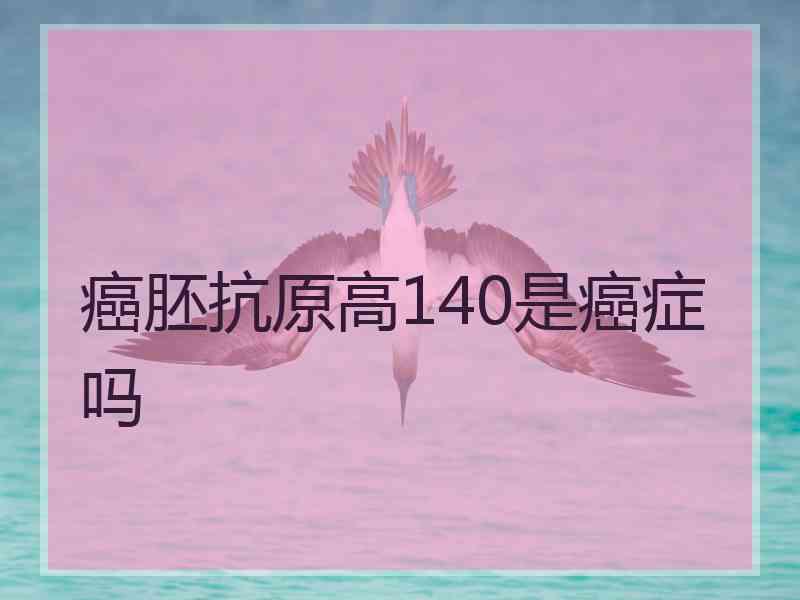 癌胚抗原高140是癌症吗