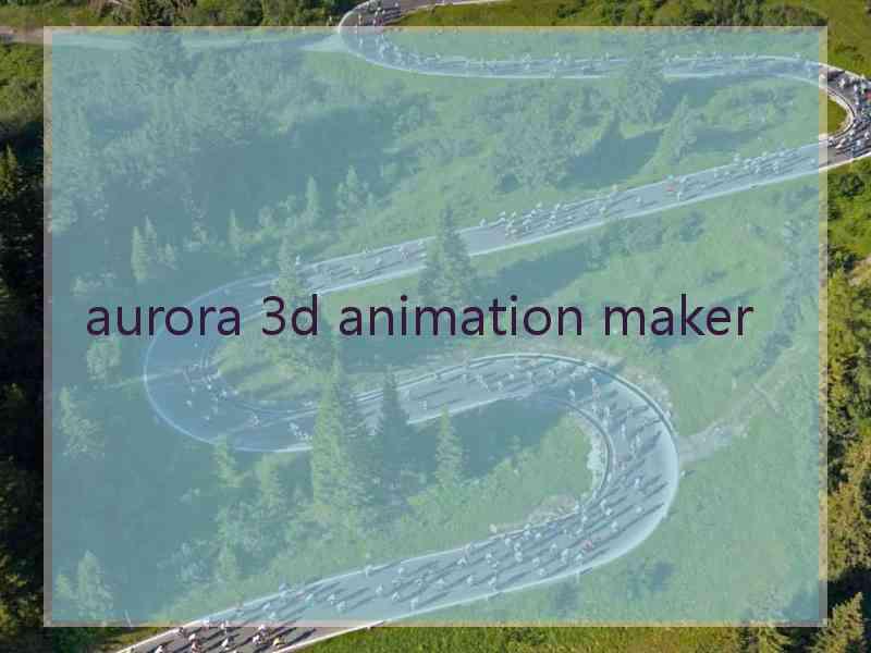 aurora 3d animation maker