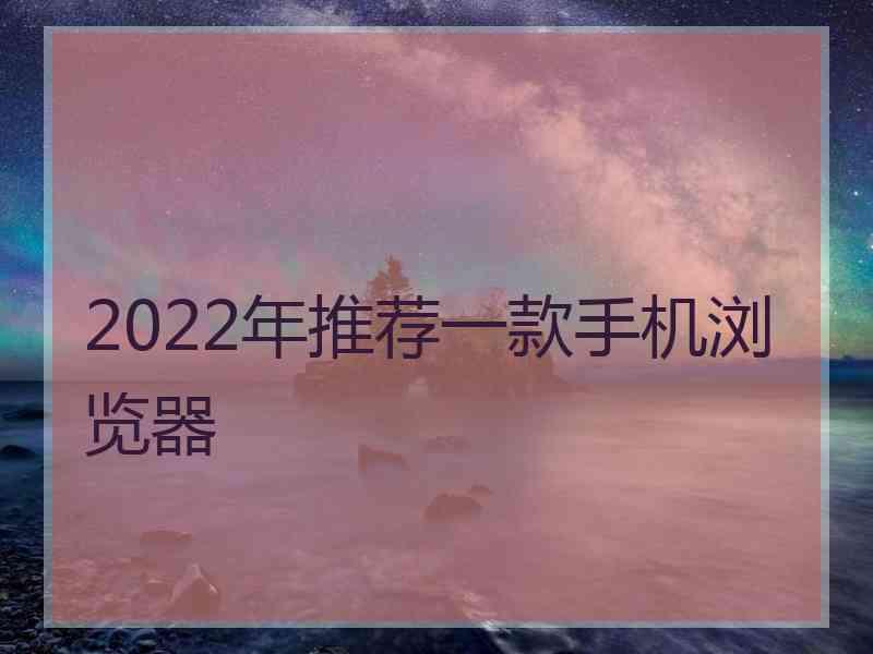 2022年推荐一款手机浏览器