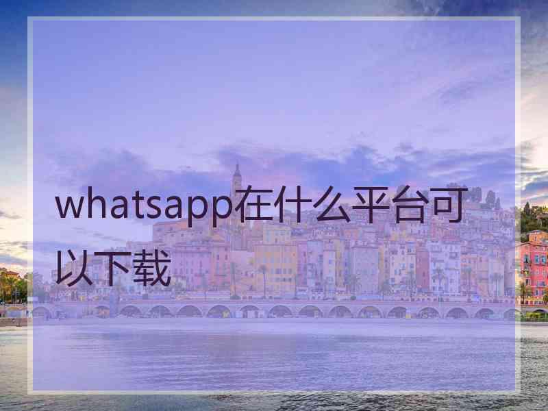 whatsapp在什么平台可以下载