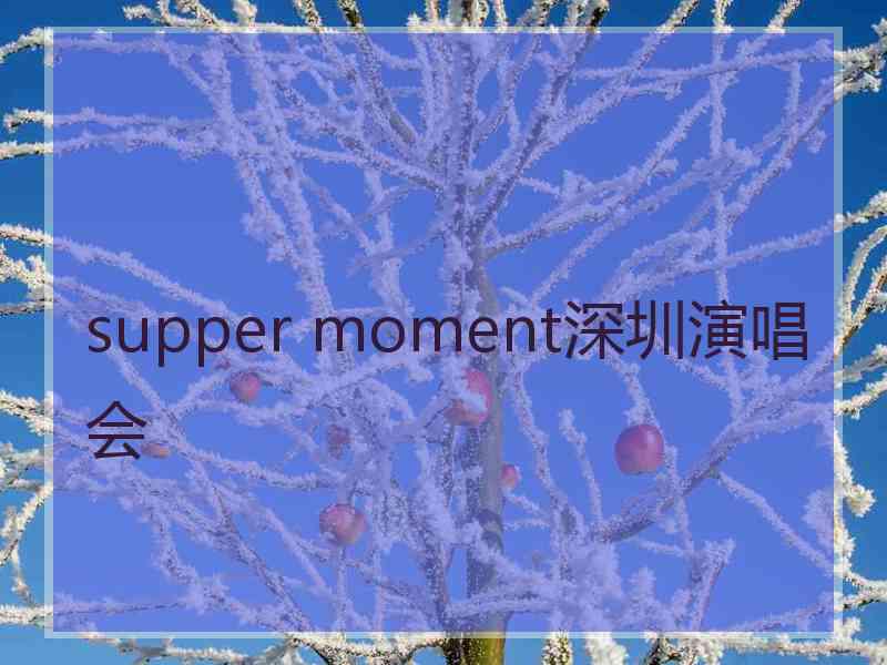 supper moment深圳演唱会