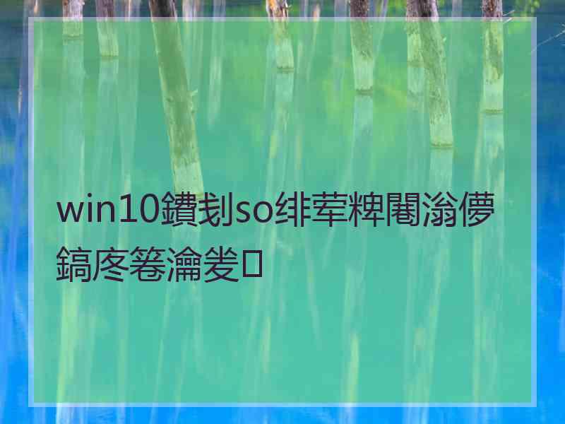 win10鐨刬so绯荤粺闀滃儚鎬庝箞瀹夎