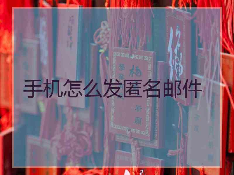 手机怎么发匿名邮件