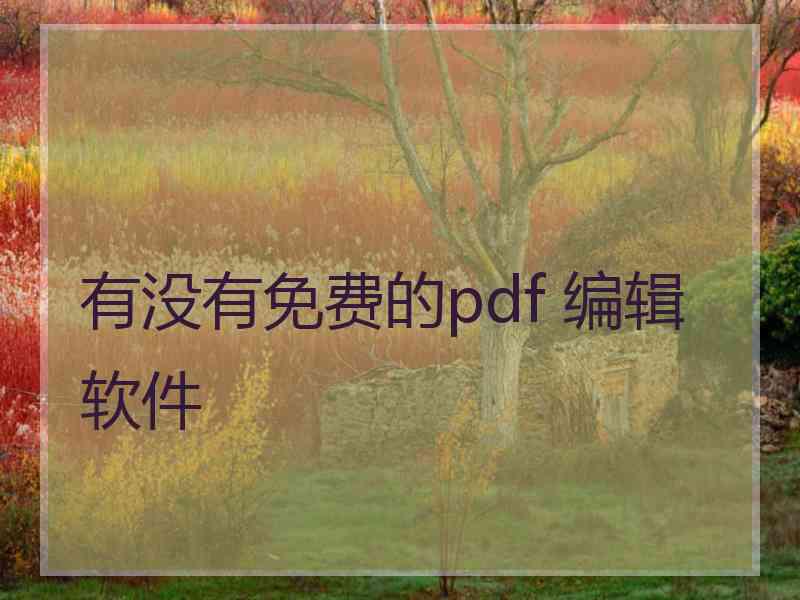 有没有免费的pdf 编辑软件