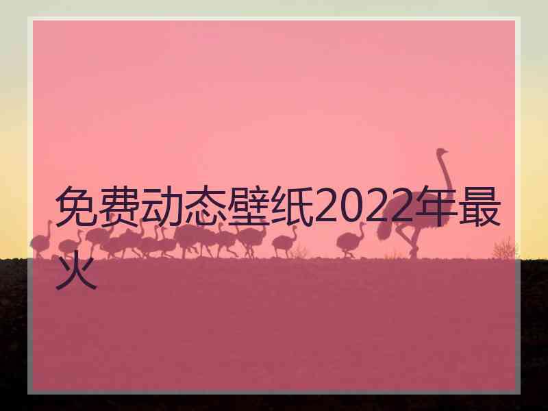 免费动态壁纸2022年最火