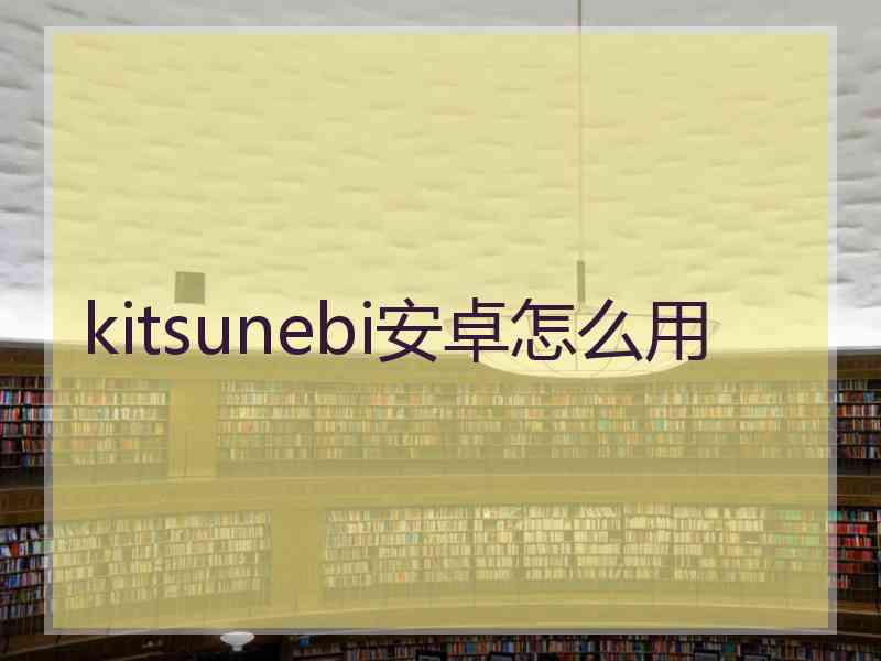 kitsunebi安卓怎么用