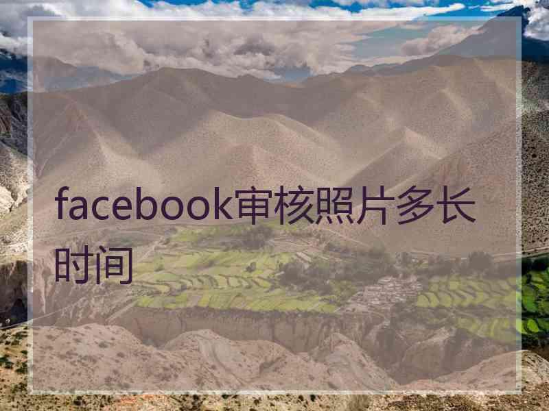 facebook审核照片多长时间