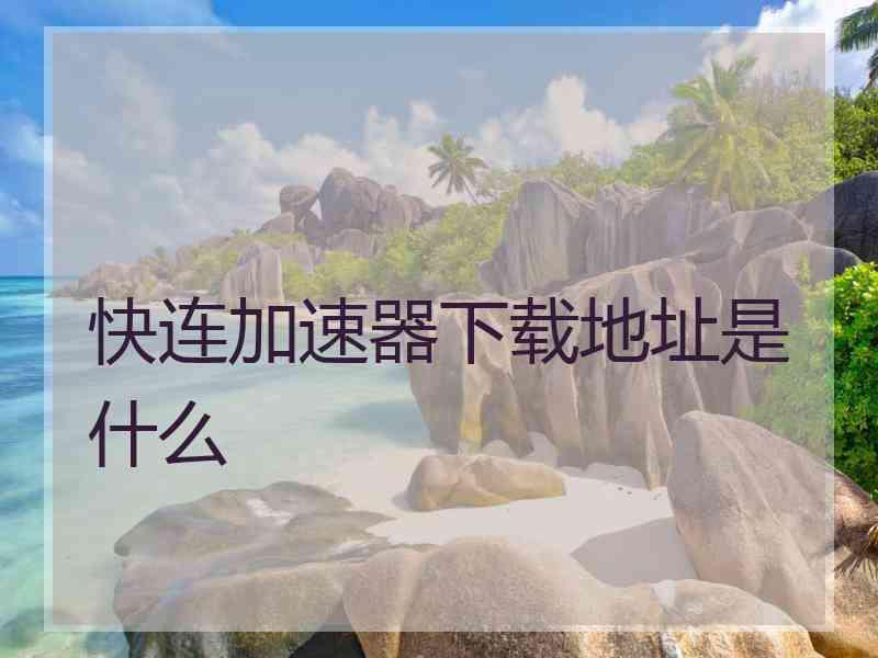 快连加速器下载地址是什么