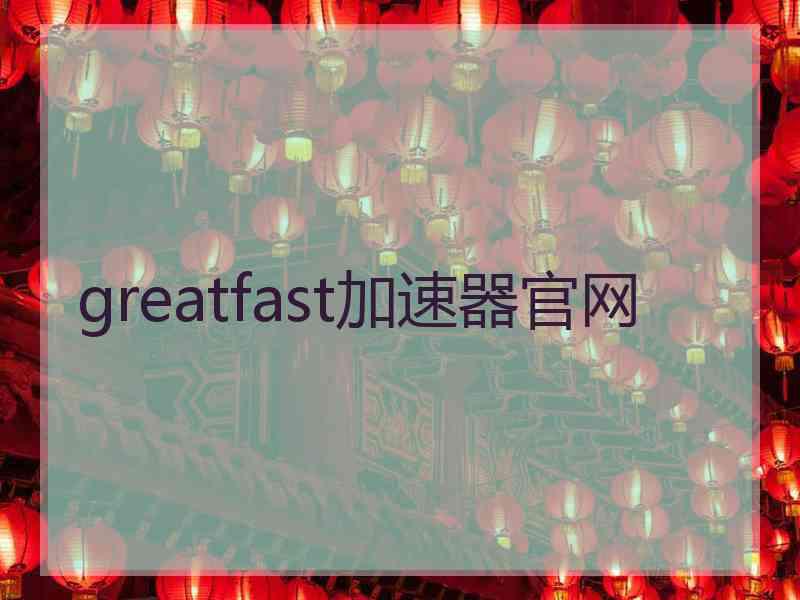 greatfast加速器官网