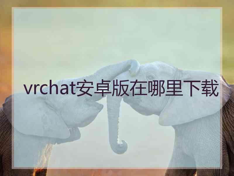 vrchat安卓版在哪里下载