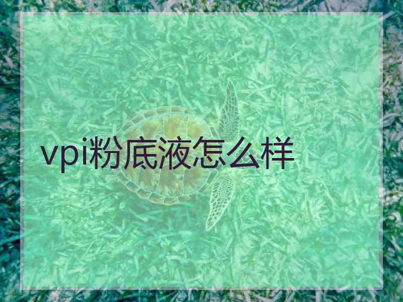 vpi粉底液怎么样