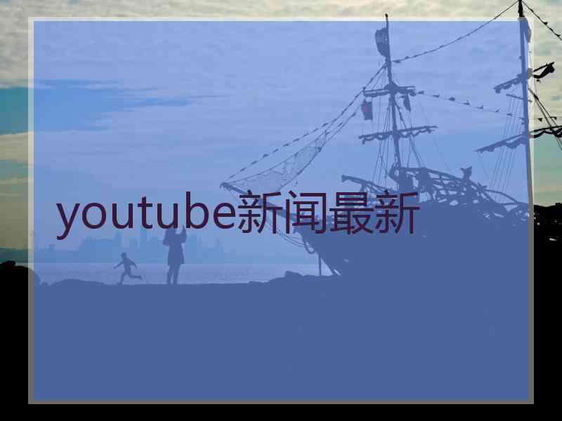 youtube新闻最新