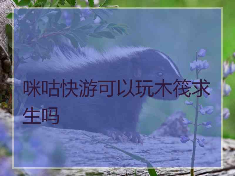 咪咕快游可以玩木筏求生吗