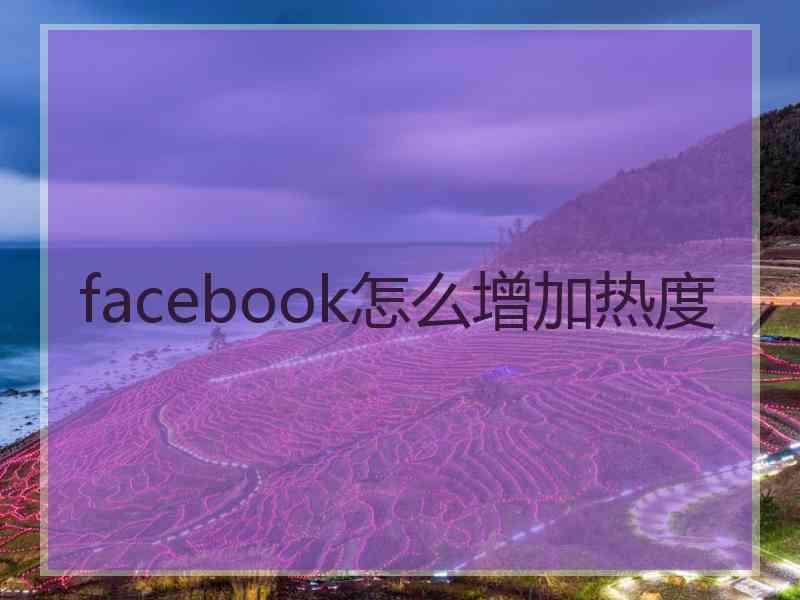 facebook怎么增加热度