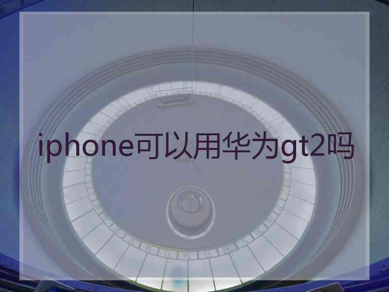 iphone可以用华为gt2吗