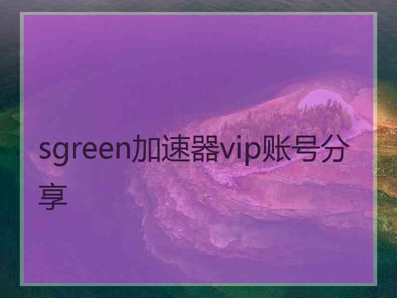 sgreen加速器vip账号分享