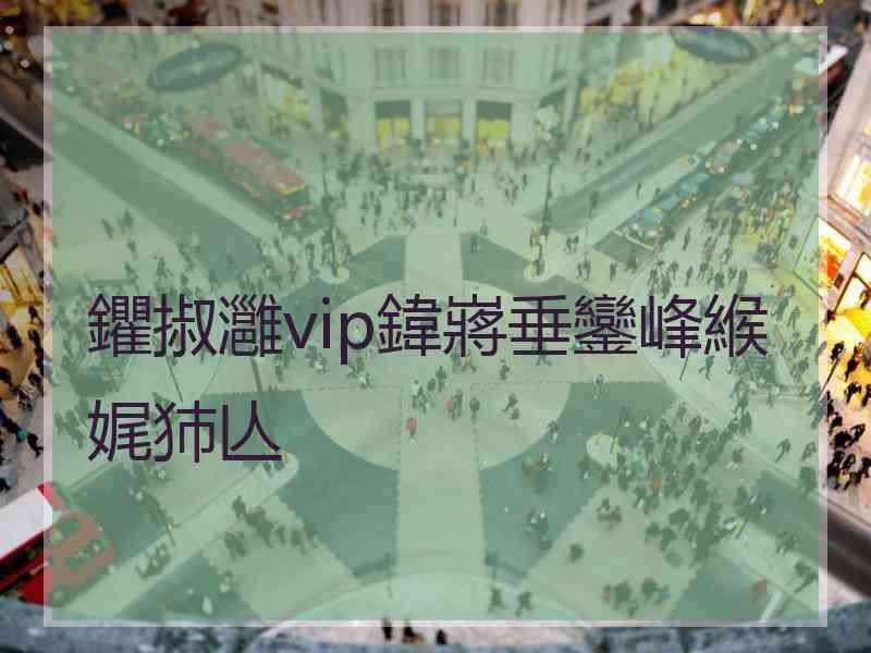 鑺掓灉vip鍏嶈垂鑾峰緱娓犻亾