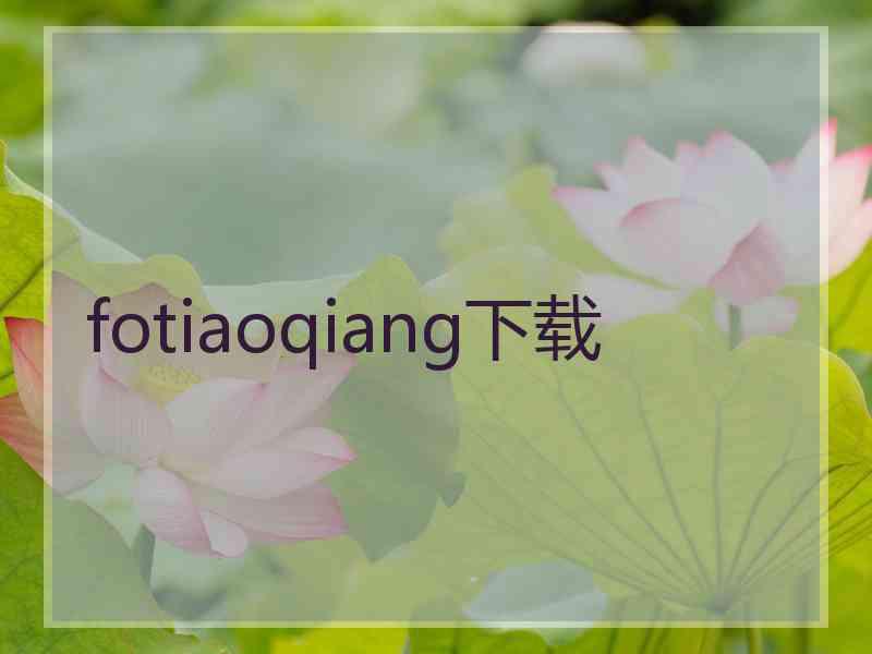 fotiaoqiang下载