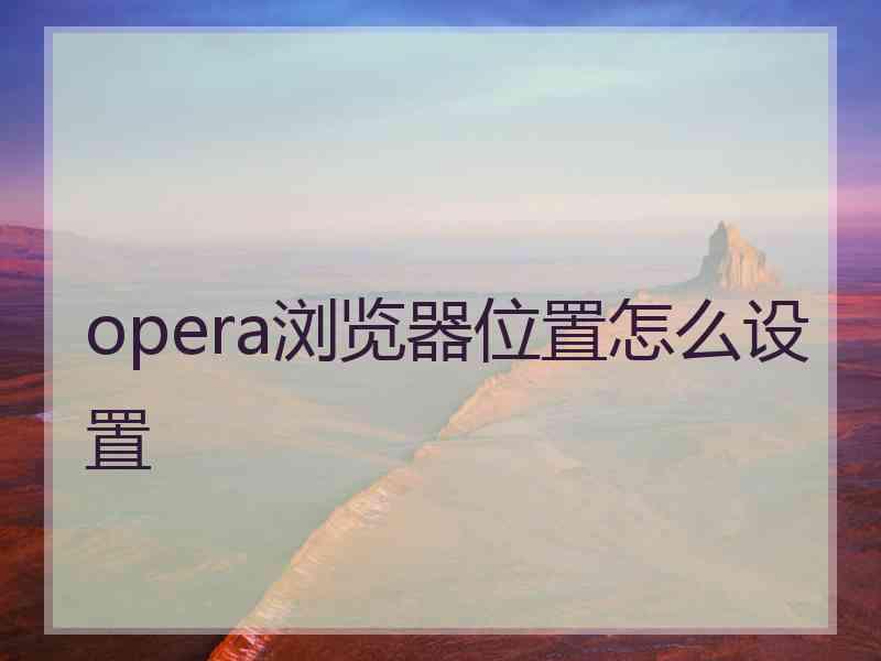 opera浏览器位置怎么设置