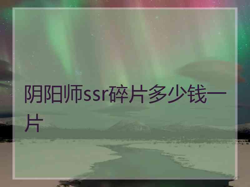 阴阳师ssr碎片多少钱一片