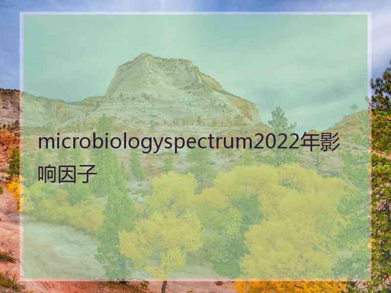 microbiologyspectrum2022年影响因子