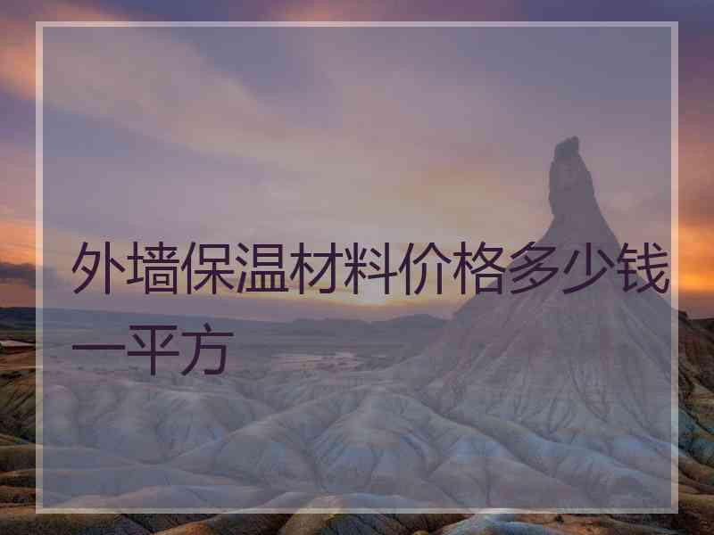 外墙保温材料价格多少钱一平方