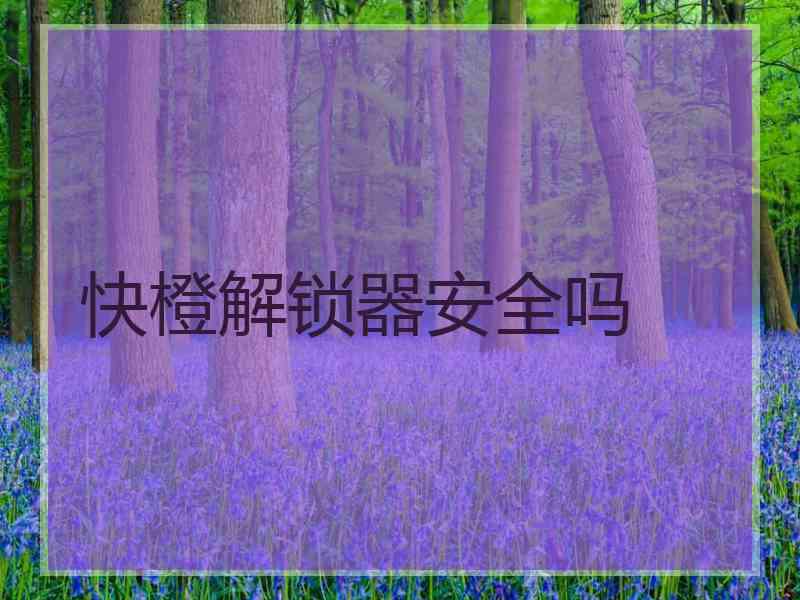 快橙解锁器安全吗