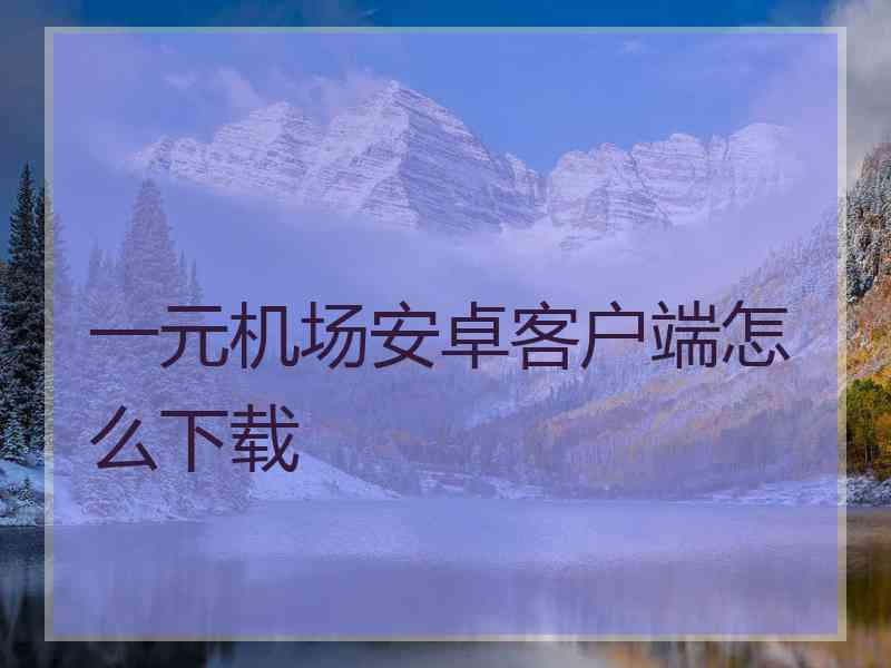 一元机场安卓客户端怎么下载