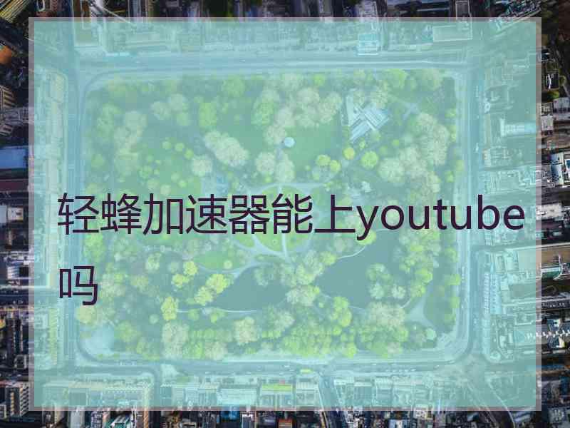 轻蜂加速器能上youtube吗